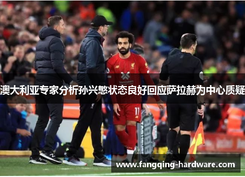 澳大利亚专家分析孙兴慜状态良好回应萨拉赫为中心质疑