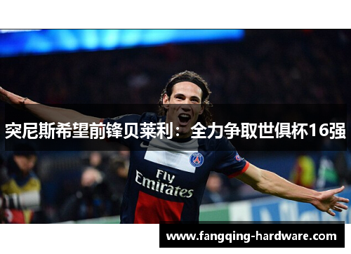 突尼斯希望前锋贝莱利：全力争取世俱杯16强