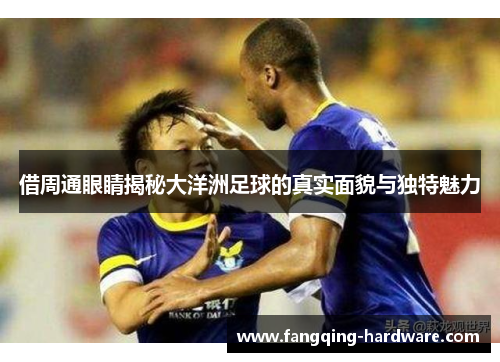 借周通眼睛揭秘大洋洲足球的真实面貌与独特魅力